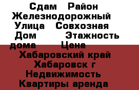 Сдам › Район ­ Железнодорожный  › Улица ­ Совхозная  › Дом ­ 31 › Этажность дома ­ 9 › Цена ­ 20 000 - Хабаровский край, Хабаровск г. Недвижимость » Квартиры аренда   